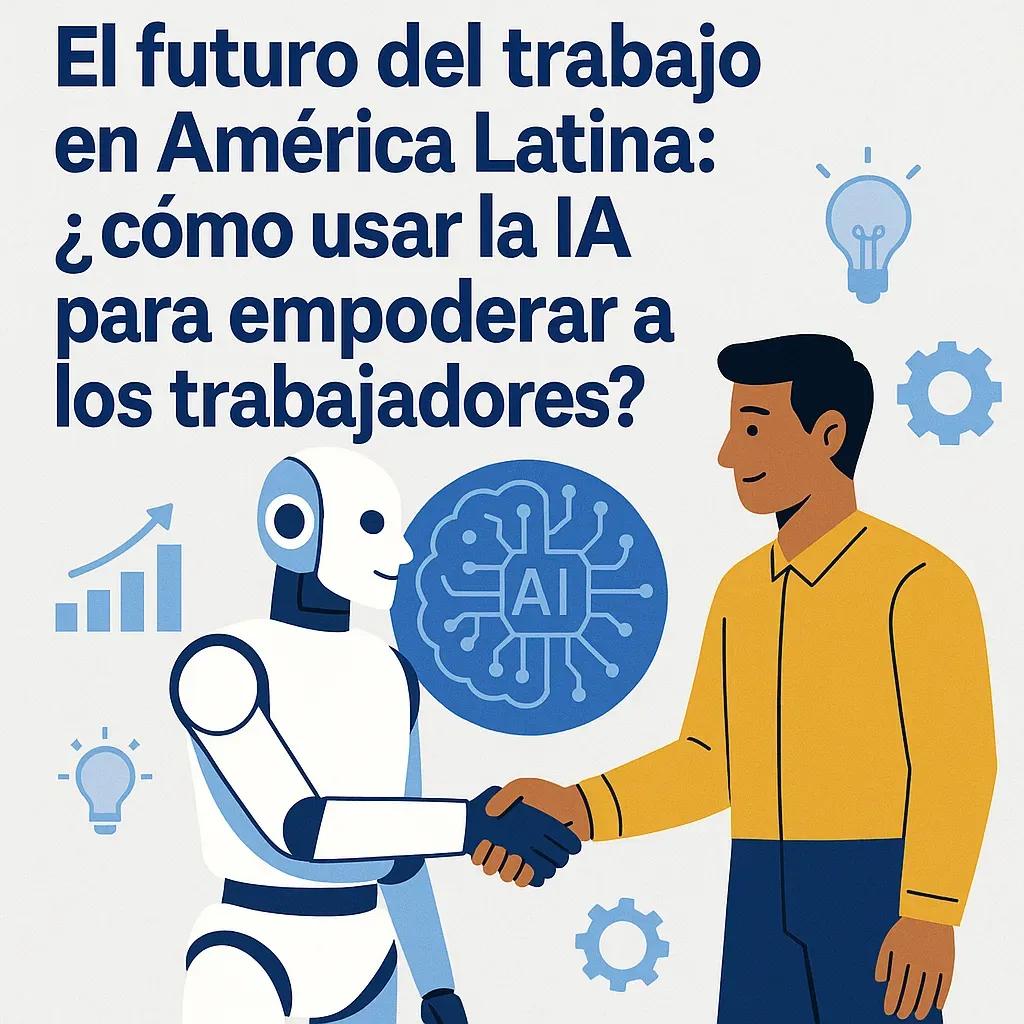 La IA en América Latina: superando la incertidumbre para construir un futuro laboral más humano